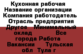 Кухонная рабочая › Название организации ­ Компания-работодатель › Отрасль предприятия ­ Другое › Минимальный оклад ­ 9 000 - Все города Работа » Вакансии   . Тульская обл.,Тула г.